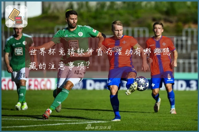 世界杯竞猜软件首存活动有哪些隐藏的注意事项？