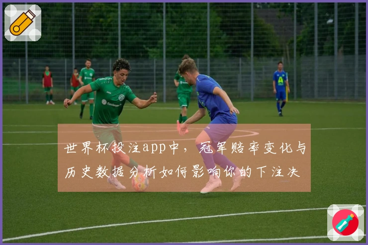 世界杯投注app中，冠军赔率变化与历史数据分析如何影响你的下注决策？