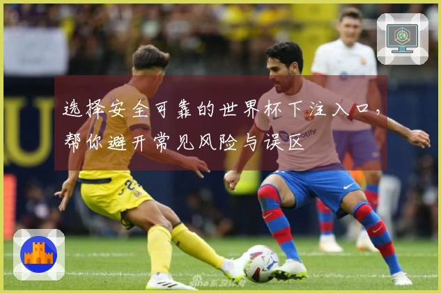 选择安全可靠的世界杯下注入口，帮你避开常见风险与误区