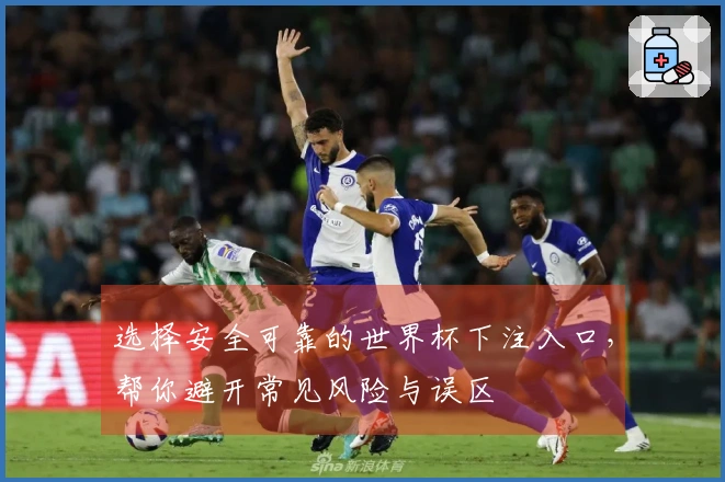 选择安全可靠的世界杯下注入口，帮你避开常见风险与误区